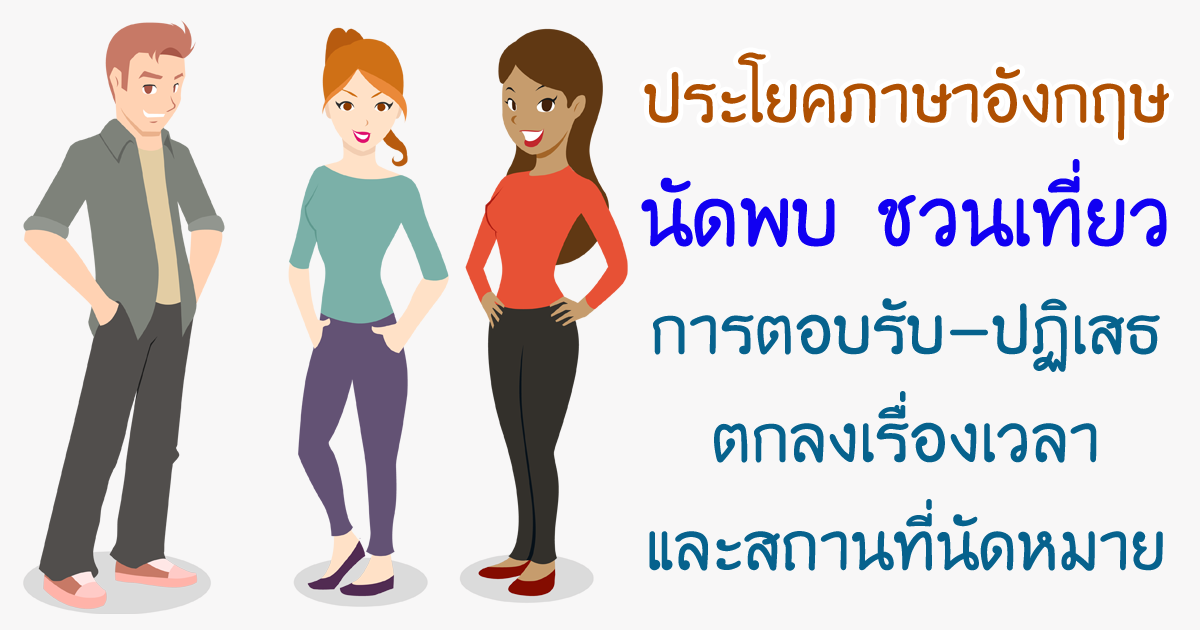 ประโยค นัดพบ ชวนเที่ยว ภาษาอังกฤษ การตอบรับ ปฏิเสธ ตกลงเวลา สถานที่