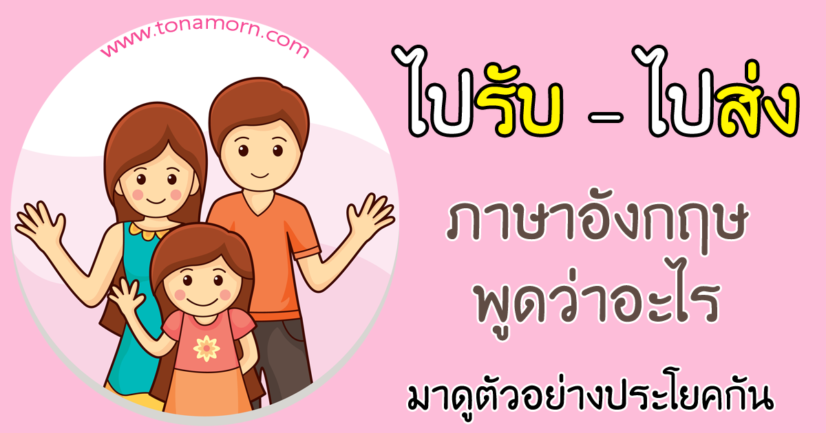 ไปรับ ไปส่ง ภาษาอังกฤษ พูดว่าอะไร