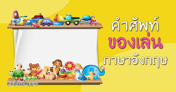คำศัพท์ ของเล่น ภาษาอังกฤษ พร้อมคำอ่าน คำแปล